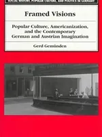 Framed Visions: Popular Culture, Americanization, and the Contemporary German and Austrian Imagination Framed Visions: Popular Culture, Americanization, and the Contemporary German and Austrian Imagination