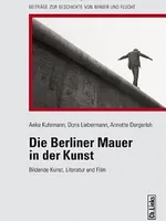 Die Berliner Mauer in der Kunst: bildende Kunst, Literatur und Film Die Berliner Mauer in der Kunst: bildende Kunst, Literatur und Film